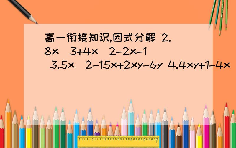 高一衔接知识,因式分解 2.8x^3+4x^2-2x-1 3.5x^2-15x+2xy-6y 4.4xy+1-4x^2-
