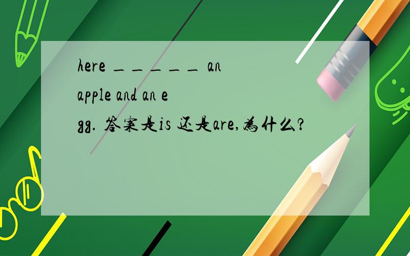 here _____ an apple and an egg. 答案是is 还是are,为什么?