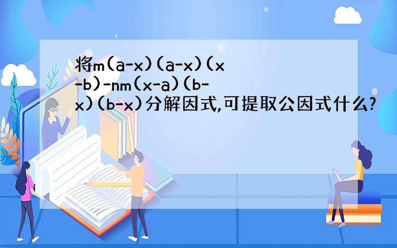 将m(a-x)(a-x)(x-b)-nm(x-a)(b-x)(b-x)分解因式,可提取公因式什么?