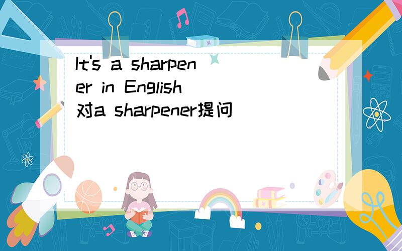 It's a sharpener in English 对a sharpener提问