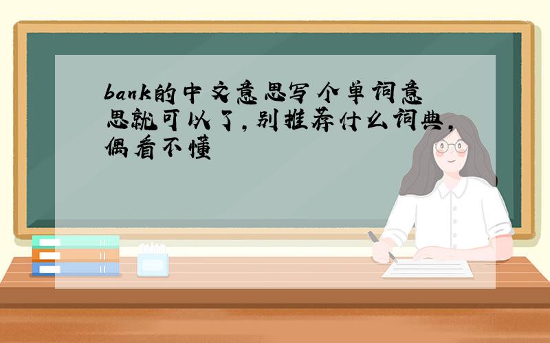 bank的中文意思写个单词意思就可以了,别推荐什么词典,偶看不懂