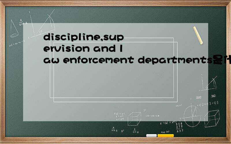 discipline,supervision and law enforcement departments是什么意思?