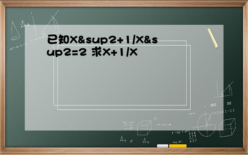 已知X²+1/X&sup2=2 求X+1/X