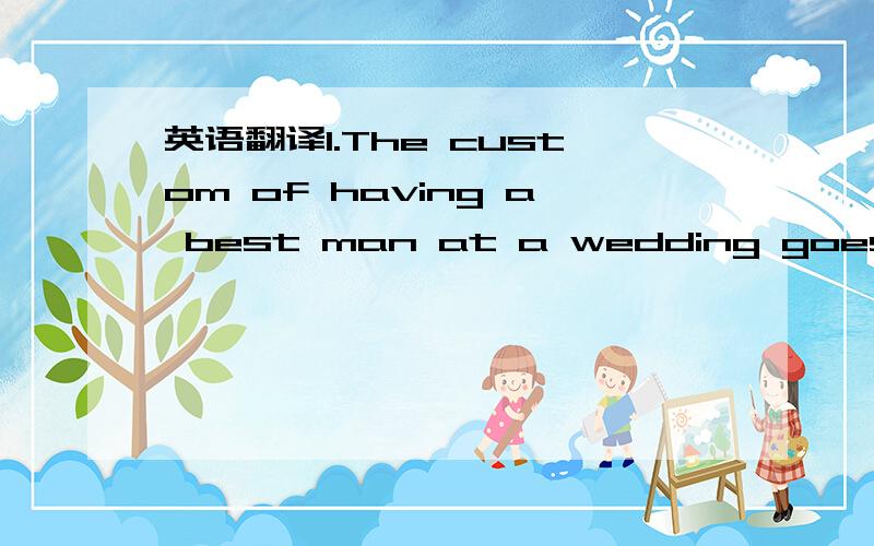 英语翻译1.The custom of having a best man at a wedding goes back