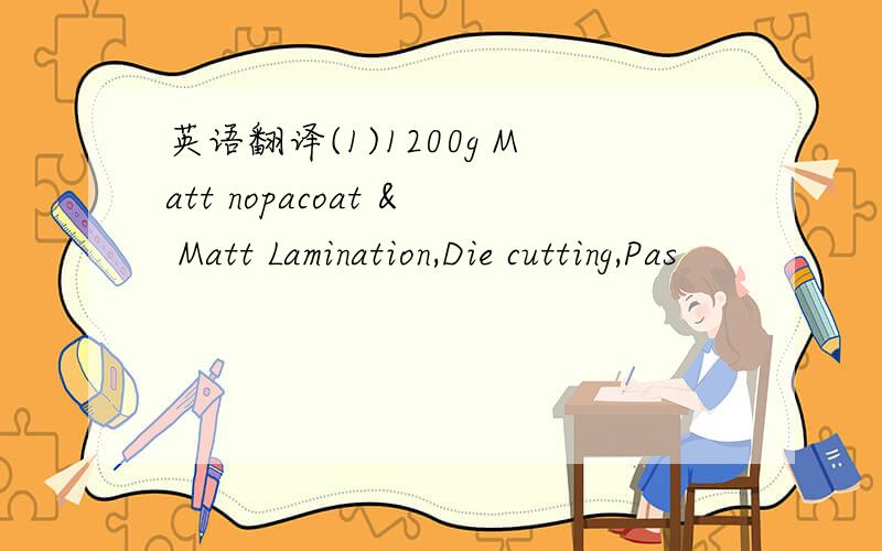 英语翻译(1)1200g Matt nopacoat & Matt Lamination,Die cutting,Pas