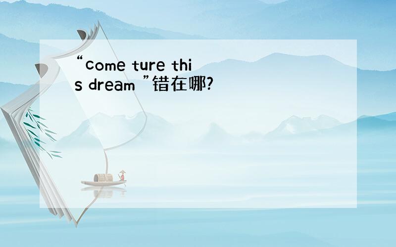 “come ture this dream ”错在哪?