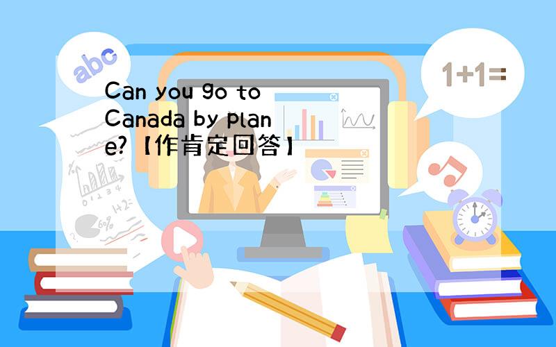 Can you go to Canada by plane?【作肯定回答】