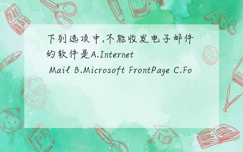 下列选项中,不能收发电子邮件的软件是A.Internet Mail B.Microsoft FrontPage C.Fo