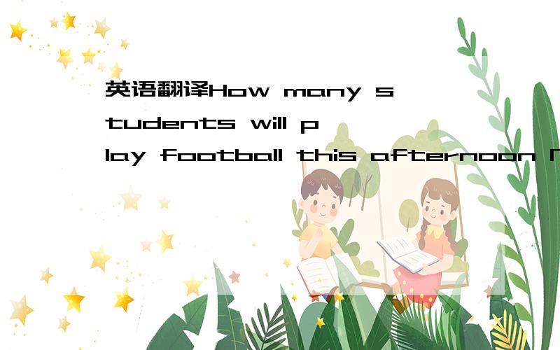 英语翻译How many students will play football this afternoon None