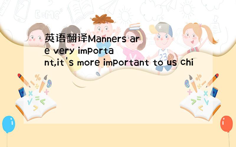 英语翻译Manners are very important,it's more important to us chi