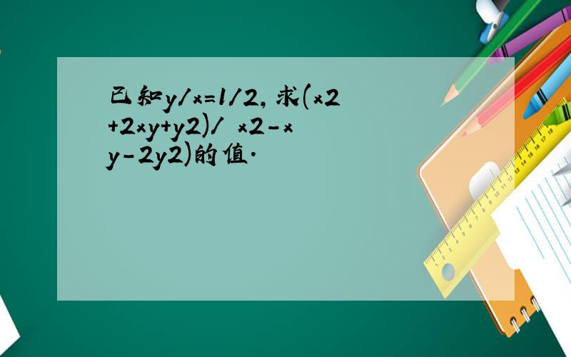 已知y/x=1/2,求(x2+2xy+y2)/﹙x2-xy-2y2)的值.