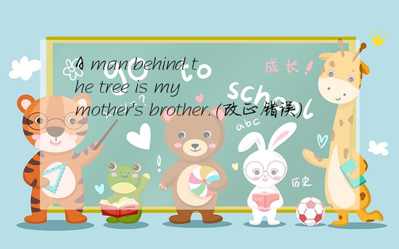 A man behind the tree is my mother's brother.(改正错误)