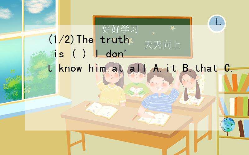 (1/2)The truth is ( ) I don't know him at all A.it B.that C.