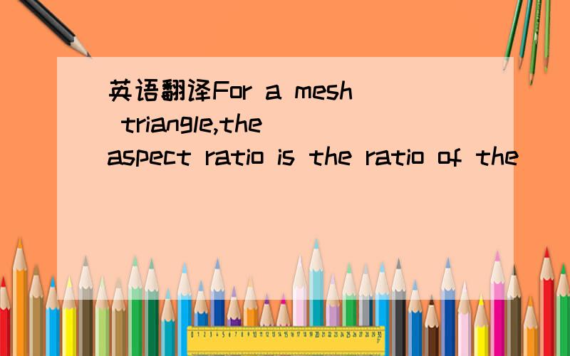 英语翻译For a mesh triangle,the aspect ratio is the ratio of the