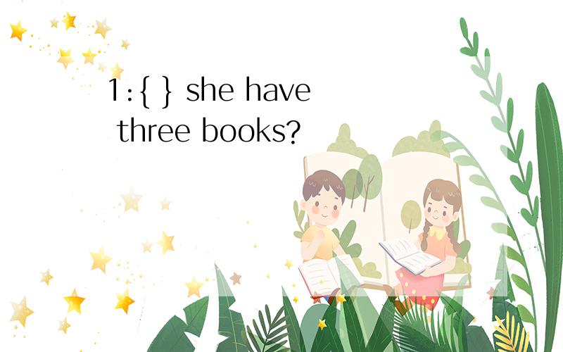 1:{ } she have three books?