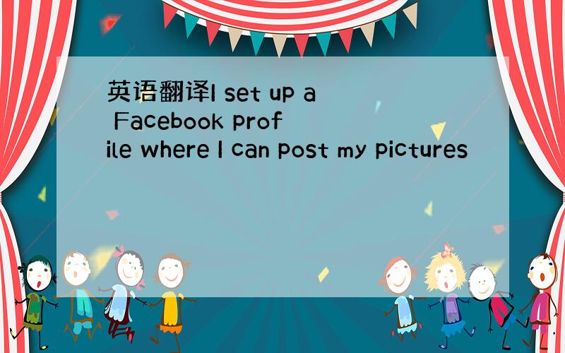英语翻译I set up a Facebook profile where I can post my pictures
