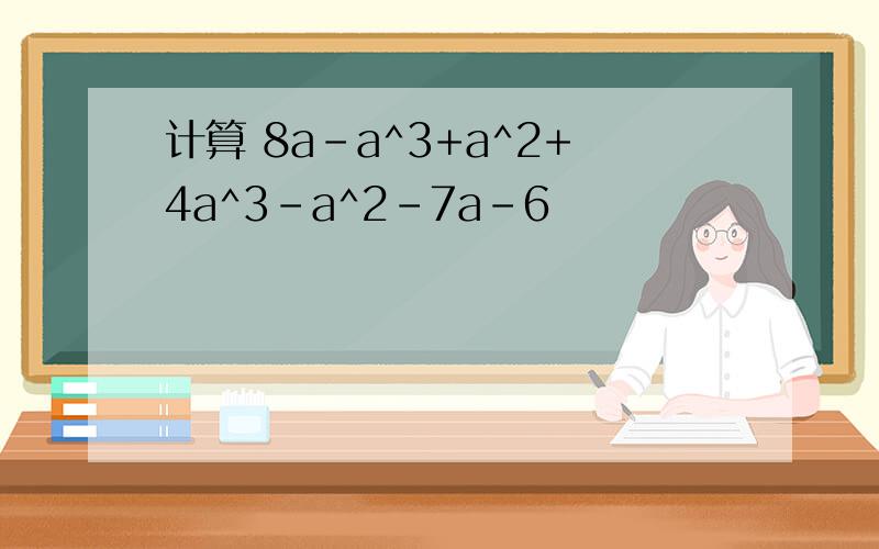 计算 8a-a^3+a^2+4a^3-a^2-7a-6