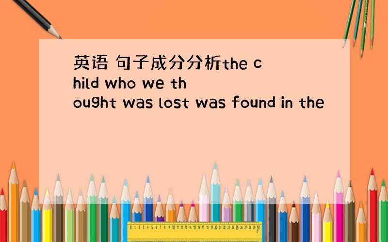 英语 句子成分分析the child who we thought was lost was found in the