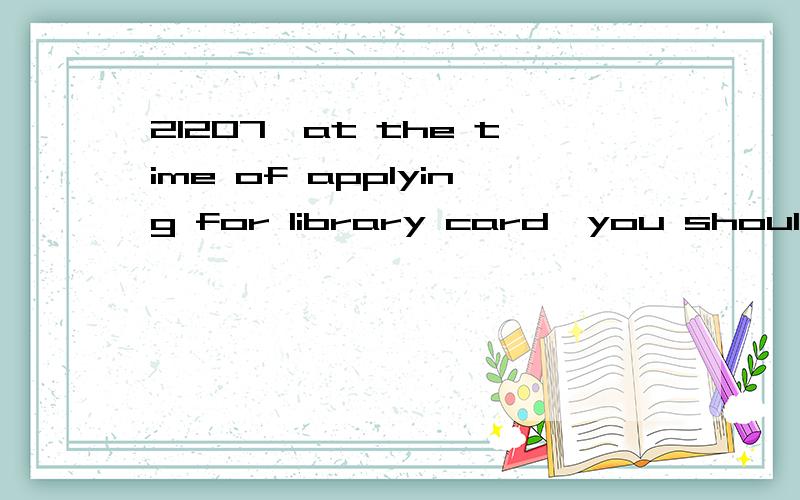 21207—at the time of applying for library card,you should br