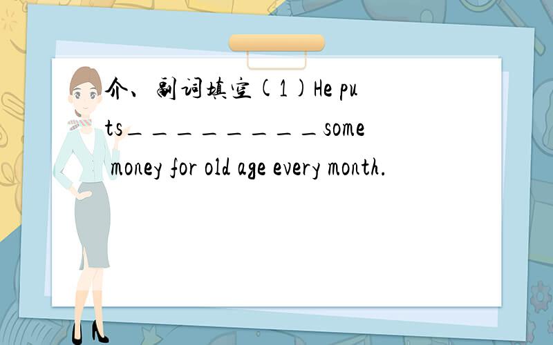 介、副词填空(1)He puts________some money for old age every month.