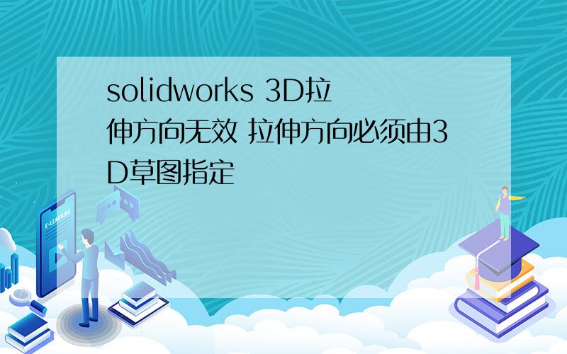 solidworks 3D拉伸方向无效 拉伸方向必须由3D草图指定
