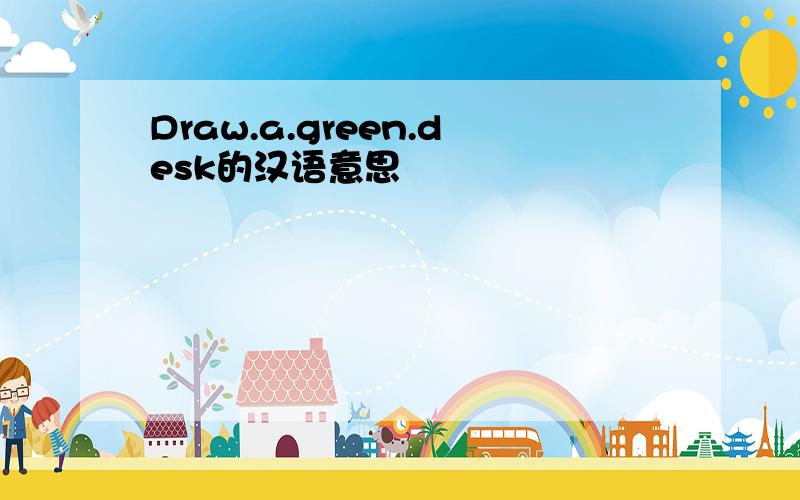 Draw.a.green.desk的汉语意思