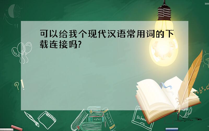可以给我个现代汉语常用词的下载连接吗?