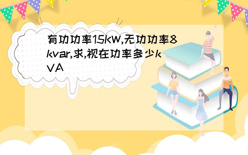 有功功率15KW,无功功率8kvar,求,视在功率多少kVA