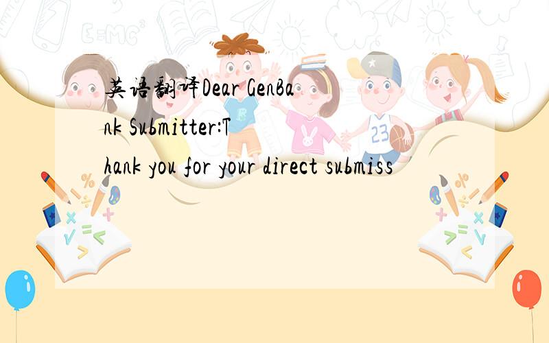 英语翻译Dear GenBank Submitter:Thank you for your direct submiss