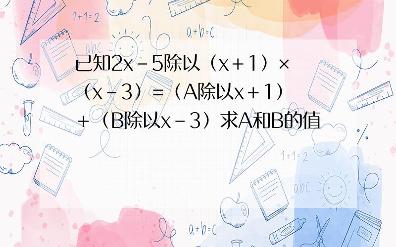 已知2x－5除以（x＋1）×（x－3）=（A除以x＋1）＋（B除以x－3）求A和B的值