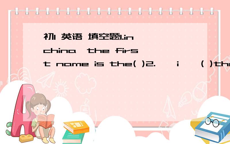 初1 英语 填空题1.in china,the first name is the( )2.''i''( )the ni