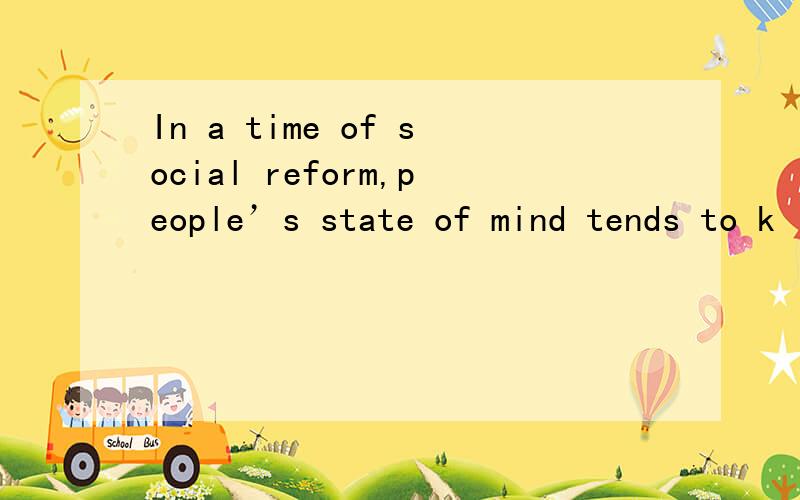 In a time of social reform,people’s state of mind tends to k