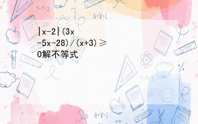 |x-2|(3x²-5x-28)/(x+3)≥0解不等式