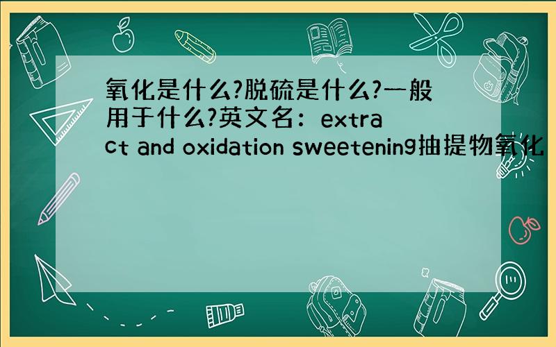 氧化是什么?脱硫是什么?一般用于什么?英文名：extract and oxidation sweetening抽提物氧化