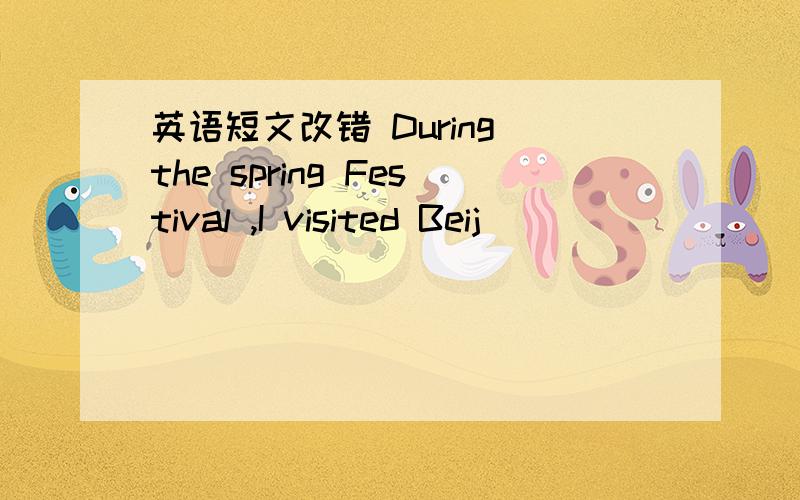 英语短文改错 During the spring Festival ,I visited Beij