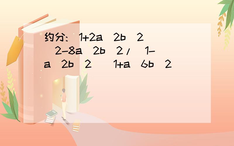 约分:(1+2a^2b^2)^2-8a^2b^2/(1-a^2b^2)(1+a^6b^2)
