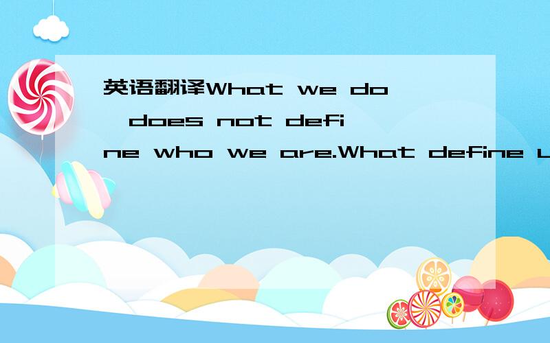 英语翻译What we do,does not define who we are.What define us,is