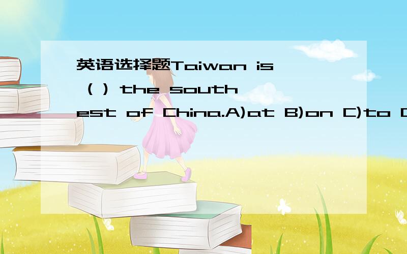 英语选择题Taiwan is ( ) the southest of China.A)at B)on C)to D)in