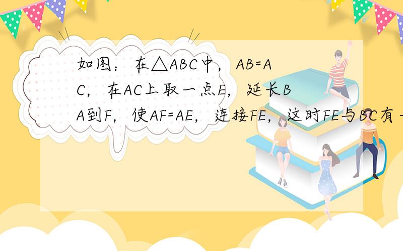 如图：在△ABC中，AB=AC，在AC上取一点E，延长BA到F，使AF=AE，连接FE，这时FE与BC有一种特殊的位置关