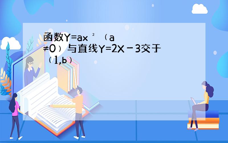 函数Y=ax²﹙a≠0﹚与直线Y=2X－3交于﹙1,b﹚