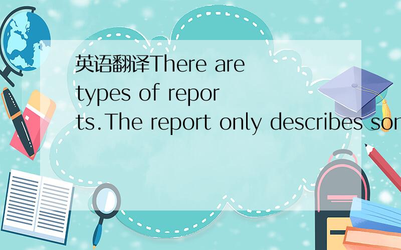 英语翻译There are types of reports.The report only describes som