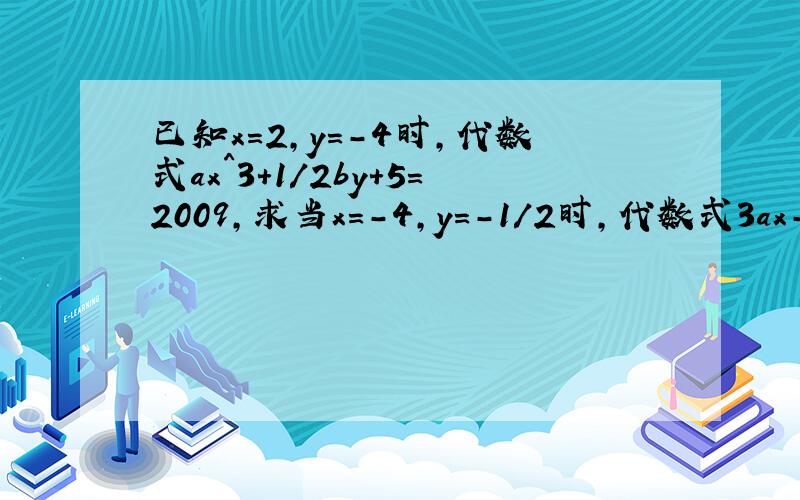 已知x=2,y=-4时,代数式ax^3+1/2by+5=2009,求当x=-4,y=-1/2时,代数式3ax-24by^