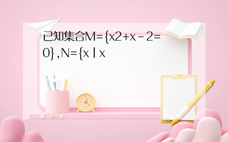 已知集合M={x2+x-2=0},N={x｜x