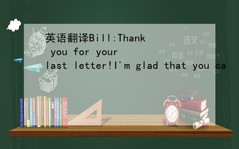 英语翻译Bill:Thank you for your last letter!I'm glad that you ca