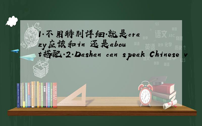 1.不用特别详细．就是crazy应该和in 还是about搭配.2.Dashan can speak Chinese v