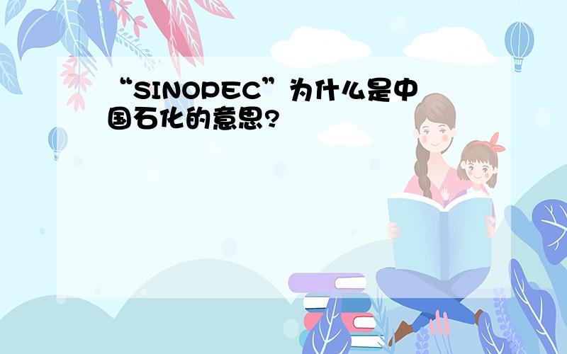 “SINOPEC”为什么是中国石化的意思?