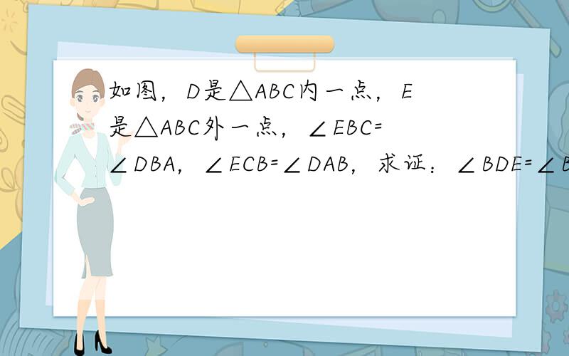 如图，D是△ABC内一点，E是△ABC外一点，∠EBC=∠DBA，∠ECB=∠DAB，求证：∠BDE=∠BAC．