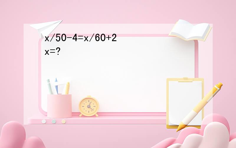 x/50-4=x/60+2 x=?