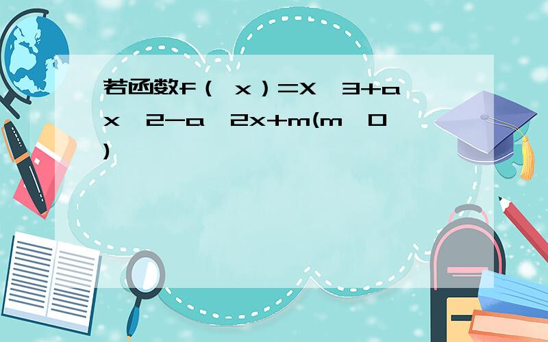 若函数f（ x）=X^3+ax^2-a^2x+m(m>0)