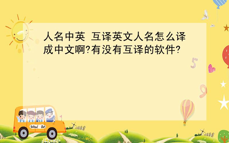 人名中英 互译英文人名怎么译成中文啊?有没有互译的软件?